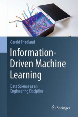 Information-Driven Machine Learning: Data Science as an Engineering Discipline de Gerald Friedland