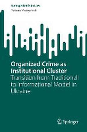 Organized Crime as Institutional Cluster: Transition from Traditional to Informational Model in Ukraine de Tetiana Melnychuk