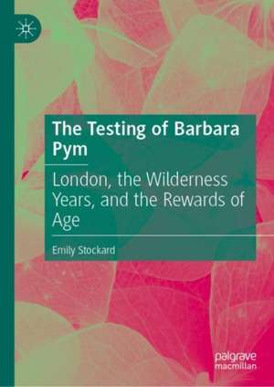 The Testing of Barbara Pym: London, the Wilderness Years, and the Rewards of Age de Emily Stockard