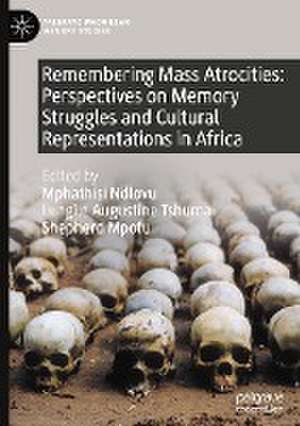 Remembering Mass Atrocities: Perspectives on Memory Struggles and Cultural Representations in Africa de Mphathisi Ndlovu