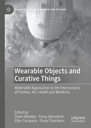 Wearable Objects and Curative Things: Materialist Approaches to the Intersections of Fashion, Art, Health and Medicine de Dawn Woolley