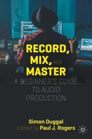 Record, Mix and Master: A Beginner’s Guide to Audio Production de Simon Duggal