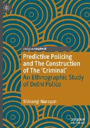 Predictive Policing and The Construction of The 'Criminal': An Ethnographic Study of Delhi Police de Shivangi Narayan