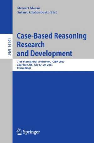 Case-Based Reasoning Research and Development: 31st International Conference, ICCBR 2023, Aberdeen, UK, July 17–20, 2023, Proceedings de Stewart Massie