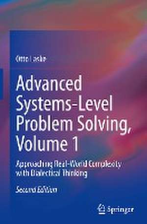 Advanced Systems-Level Problem Solving, Volume 1: Approaching Real-World Complexity with Dialectical Thinking de Otto Laske