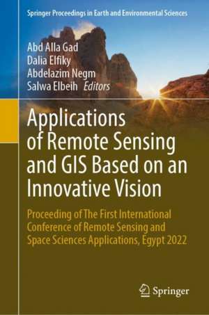 Applications of Remote Sensing and GIS Based on an Innovative Vision: Proceeding of The First International Conference of Remote Sensing and Space Sciences Applications, Egypt 2022 de Abd Alla Gad