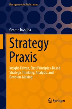 Strategy Praxis: Insight-Driven, First Principles-Based Strategic Thinking, Analysis, and Decision-Making de George Tovstiga