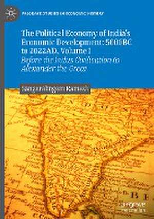 The Political Economy of India's Economic Development: 5000BC to 2022AD, Volume I: Before the Indus Civilisation to Alexander the Great de Sangaralingam Ramesh