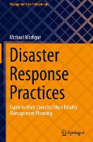 Disaster Response Practices: Guide to Mass Casualty/Mass Fatality Management Planning de Michael Madigan