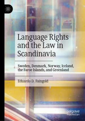 Language Rights and the Law in Scandinavia: Sweden, Denmark, Norway, Iceland, the Faroe Islands, and Greenland de Eduardo D. Faingold