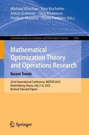 Mathematical Optimization Theory and Operations Research: Recent Trends: 22nd International Conference, MOTOR 2023, Ekaterinburg, Russia, July 2–8, 2023, Revised Selected Papers de Michael Khachay