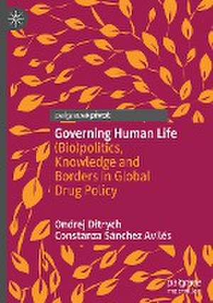 Governing Human Life: (Bio)politics, Knowledge and Borders in Global Drug Policy de Ondrej Ditrych