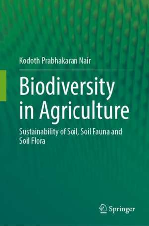 Biodiversity in Agriculture: Sustainability of Soil, Soil Fauna and Soil Flora de Kodoth Prabhakaran Nair