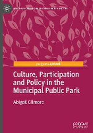 Culture, Participation and Policy in the Municipal Public Park de Abigail Gilmore