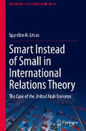 Smart Instead of Small in International Relations Theory: The Case of the United Arab Emirates de Spyridon N. Litsas