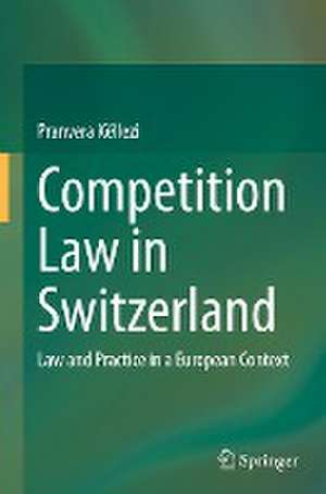 Competition Law in Switzerland: Law and Practice in a European Context de Pranvera Këllezi