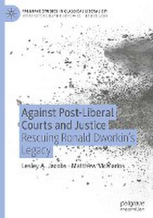 Against Post-Liberal Courts and Justice: Rescuing Ronald Dworkin’s Legacy de Lesley A. Jacobs