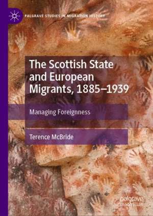 The Scottish State and European Migrants, 1885–1939: Managing Foreignness de Terence McBride