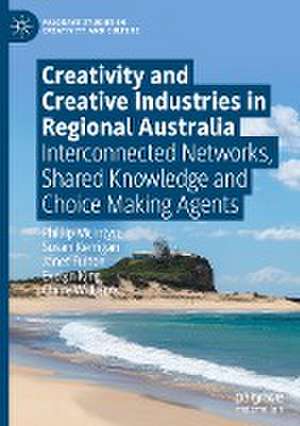 Creativity and Creative Industries in Regional Australia: Interconnected Networks, Shared Knowledge and Choice Making Agents de Phillip McIntyre