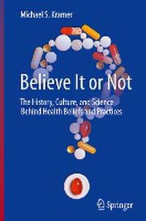 Believe It or Not: The History, Culture, and Science Behind Health Beliefs and Practices de Michael S. Kramer