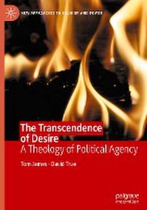 The Transcendence of Desire: A Theology of Political Agency de Tom James