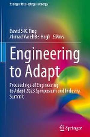 Engineering to Adapt: Proceedings of Engineering to Adapt 2023 Symposium and Industry Summit de David S-K. Ting