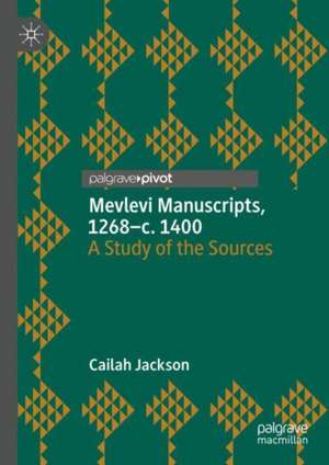 Mevlevi Manuscripts, 1268–c. 1400: A Study of the Sources de Cailah Jackson