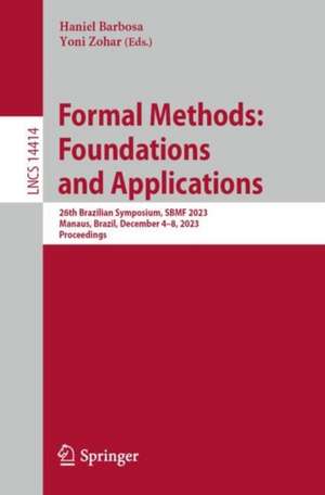 Formal Methods: Foundations and Applications: 26th Brazilian Symposium, SBMF 2023, Manaus, Brazil, December 4–8, 2023, Proceedings de Haniel Barbosa