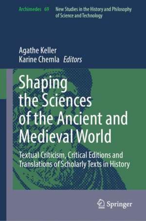 Shaping the Sciences of the Ancient and Medieval World: Textual Criticism, Critical Editions and Translations of Scholarly Texts in History de Agathe Keller