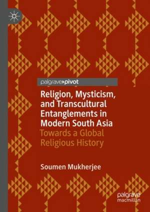 Religion, Mysticism, and Transcultural Entanglements in Modern South Asia: Towards a Global Religious History de Soumen Mukherjee