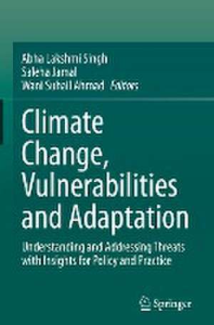 Climate Change, Vulnerabilities and Adaptation: Understanding and Addressing Threats with Insights for Policy and Practice de Abha Lakshmi Singh