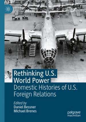 Rethinking U.S. World Power: Domestic Histories of U.S. Foreign Relations de Daniel Bessner