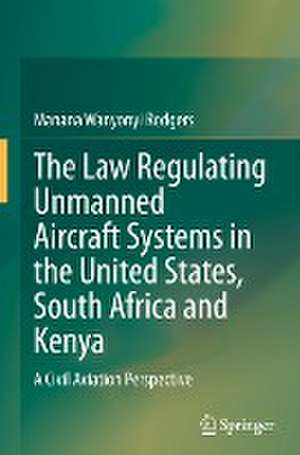 The Law Regulating Unmanned Aircraft Systems in the United States, South Africa and Kenya : A Civil Aviation Perspective de Manana Wanyonyi Rodgers