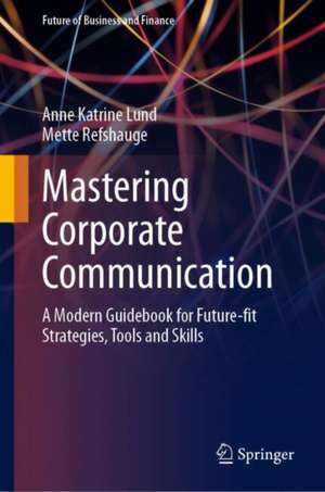 Mastering Corporate Communication: A Modern Guidebook for Future-fit Strategies, Tools and Skills de Anne Katrine Lund