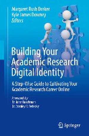 Building Your Academic Research Digital Identity: A Step-Wise Guide to Cultivating Your Academic Research Career Online de Margaret Rush Dreker