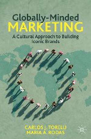 Globally-Minded Marketing: A Cultural Approach to Building Iconic Brands de Carlos J. Torelli