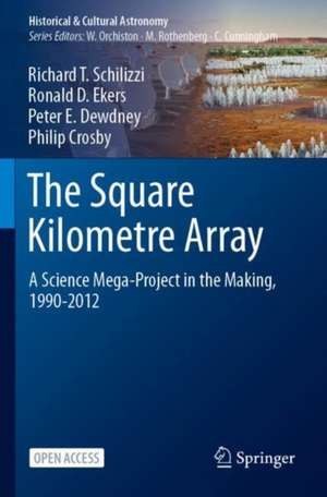 The Square Kilometre Array: A Science Mega-Project in the Making, 1990-2012 de Richard T. Schilizzi
