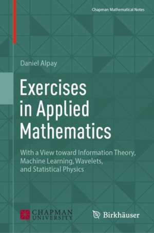 Exercises in Applied Mathematics: With a View toward Information Theory, Machine Learning, Wavelets, and Statistical Physics de Daniel Alpay