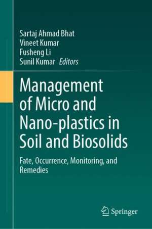 Management of Micro and Nano-plastics in Soil and Biosolids: Fate, Occurrence, Monitoring, and Remedies de Sartaj Ahmad Bhat