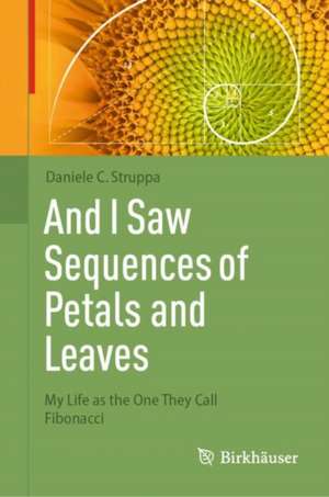 And I Saw Sequences of Petals and Leaves: My Life as the One They Call Fibonacci de Daniele C. Struppa