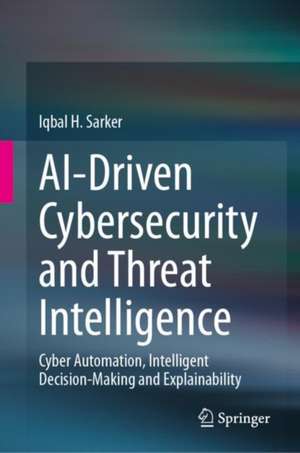 AI-Driven Cybersecurity and Threat Intelligence: Cyber Automation, Intelligent Decision-Making and Explainability de Iqbal H. Sarker