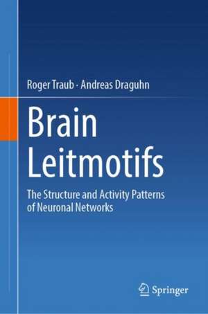 Brain Leitmotifs: The Structure and Activity Patterns of Neuronal Networks de Roger Traub