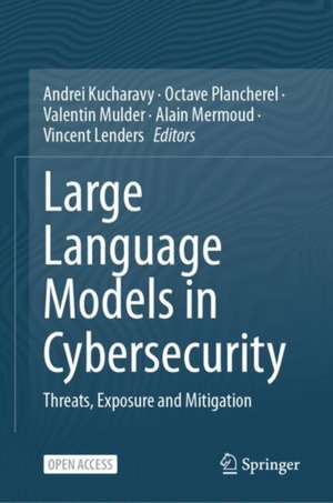 Large Language Models in Cybersecurity: Threats, Exposure and Mitigation de Andrei Kucharavy