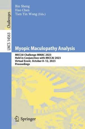 Myopic Maculopathy Analysis: MICCAI Challenge MMAC 2023, Held in Conjunction with MICCAI 2023, Virtual Event, October 8–12, 2023, Proceedings de Bin Sheng