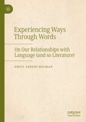 Experiencing Ways Through Words: On Our Relationships with Language (and So Literature) de Emily Abdeni-Holman