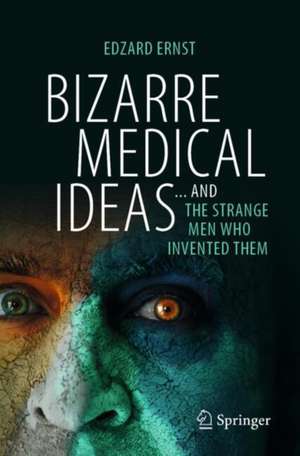 Bizarre Medical Ideas: ... and the Strange Men Who Invented Them de Edzard Ernst