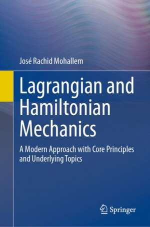 Lagrangian and Hamiltonian Mechanics: A Modern Approach with Core Principles and Underlying Topics de José Rachid Mohallem