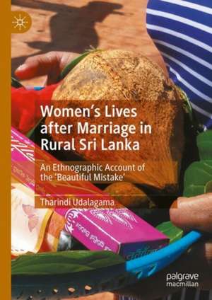 Women's Lives after Marriage in Rural Sri Lanka: An Ethnographic Account of the ‘Beautiful Mistake' de Tharindi Udalagama