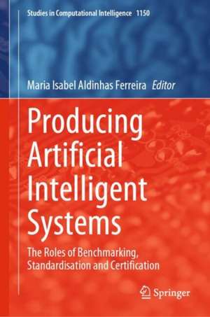 Producing Artificial Intelligent Systems: The Roles of Benchmarking, Standardisation and Certification de Maria Isabel Aldinhas Ferreira