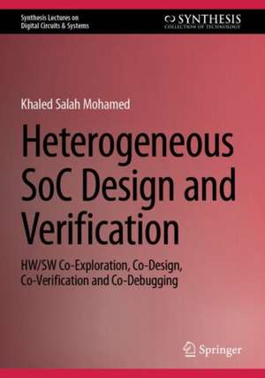 Heterogeneous SoC Design and Verification: HW/SW Co-Exploration, Co-Design, Co-Verification and Co-Debugging de Khaled Salah Mohamed